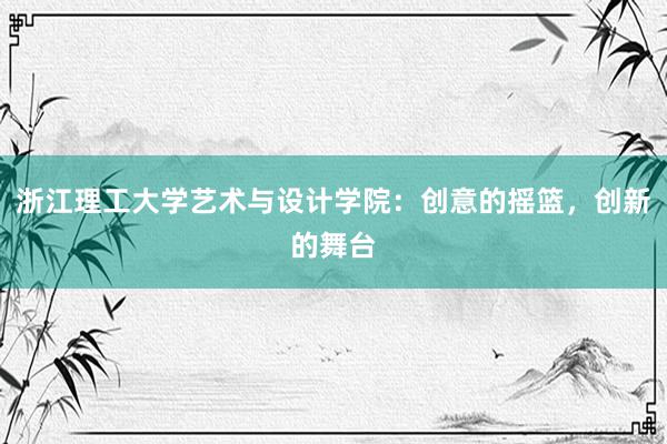 浙江理工大学艺术与设计学院：创意的摇篮，创新的舞台